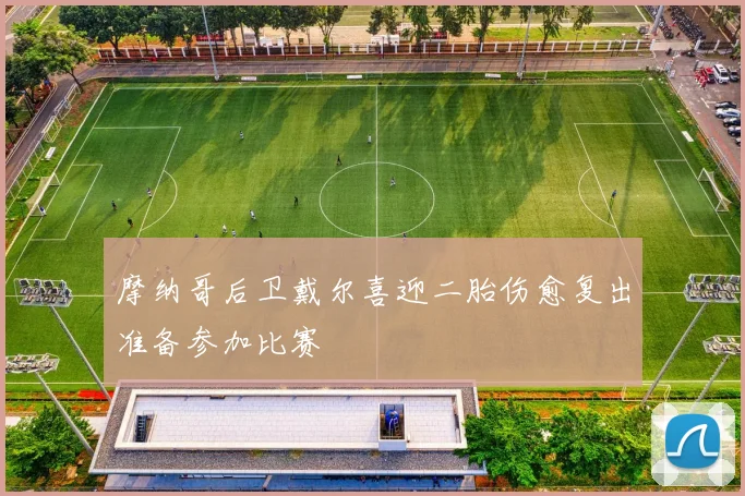 摩纳哥后卫戴尔喜迎二胎伤愈复出准备参加比赛